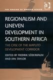 Regionalism and Uneven Development in Southern Africa: The Case of the Maputo Development Corridor (Making of Modern Africa)