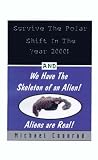 Survive the Polar Shift in the Year 2000 2000: And We Have the Skeleton of an Alien! Aliens are Real!: And We Have the Skeleton of an Alien! Aliens Are Real!