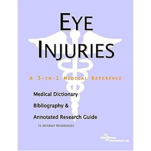 Eye Injuries: A Medical Dictionary, Bibliography, And Annotated Research Guide To Internet References Eye Injuries: A Medical Dictionary, Bibliography, And Annotated Research Guide To Internet References