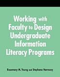 Working With Faculty to Design Undergraduate Information Literacy Programs: A How-To-Do-It Manual for Librarians (How to Do It Manuals for Librarians)