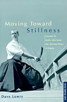 Moving Toward Stillness: Lessons in Daily Life from the Martial Ways of Japan