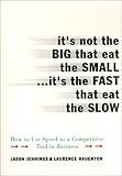 It's Not the Big That Eat the Small...It's the Fast That Eat the Slow: How to Use Speed as a Competitive Tool in Business