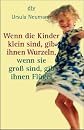 Wenn die Kinder klein sind, gib ihnen Wurzeln, wenn sie groß sind, gib ihnen Flügel. Ein Elternbuch.