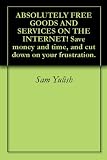 ABSOLUTELY FREE GOODS AND SERVICES ON THE INTERNET! Save money and time, and cut down on your frustration.