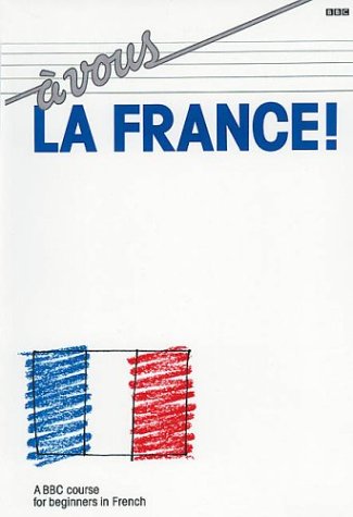 A Vous La France!: A BBC Course for Beginners in French (Language)
