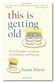 This Is Getting Old: Zen Thoughts on Aging with Humor and Dignity