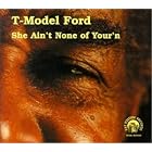 Click here to buy She Ain't None of Your'n by T-Model Ford .