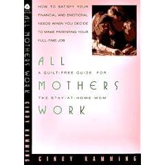 All Mothers Work: A Guilt Free Guide for the Stay at Home Mom