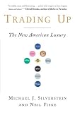 Trading Up: Why Consumers Want New Luxury Goods... And How Companies Create Them (Revised and Updated)