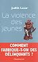 La Violence des jeunes : Comment fabrique-t-on des d�linquants ?