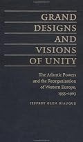 Grand Designs and Visions of Unity: The Atlantic Powers and the Reorganization of Western Europe, 1955-1963