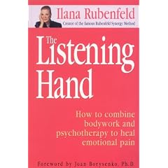 The Listening Hand: How to Combine Bodywork, Intuition and Psychotherapy to Release Emotions and Heal the Pain