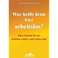 Was hei�t denn hier arbeitslos?: Zehn Gebote f�r ein erf�lltes Leben, auch ohne Job!