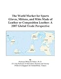 The World Market for Sports Gloves, Mittens, and Mitts Made of Leather or Composition Leather: A 2007 Global Trade Perspective