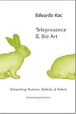 Telepresence and Bio Art: Networking Humans, Rabbits and Robots (Studies in Literature and Science)
