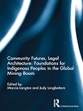 Community futures, legal architecture : foundations for indigenous peoples in the global mining boom