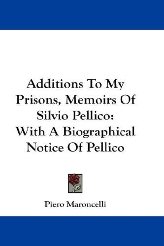 Additions to My Prisons, Memoirs of Silvio Pellico: With a Biographical Notice of Pellico