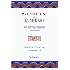 Pygmalions des Lumi�res : textes de Boureau Deslandes, Saint-Lambert, Jullien dit Desboulmiers, J.-J. Rousseau, Baculard d'Arnaud, R�tif de la Bretonne