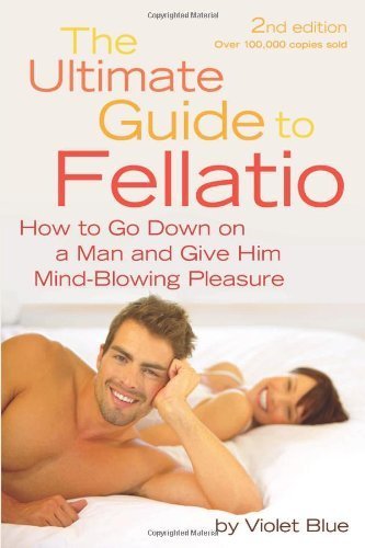 The Ultimate Guide to Fellatio: How to Go Down on a Man and Give Him Mind-Blowing Pleasure (Ultimate Guides (Cleis)) by Blue, Violet (2010) Paperback