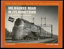 Milwaukee Road in Its Hometown: In and Around the City of Milwaukee (Golden Years of Railroading Series) Milwaukee Road in Its Hometown: In and Around the City of Milwaukee (Golden Years of Railroading Series)