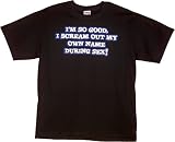 I'M SO GOOD I SCREAM MY OWN NAME DURING SEX - Mens, Womens, Juniors - T-Shirt, Tank Top, Shooter Shirt, Long-Sleeve T-Shirt, Sweatshirt, Hoody