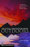 Digital Photography Outdoors: A Field Guide for Travel and Adventure Photographers