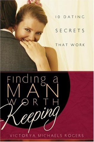 Finding A Man Worth Keeping: Dating Secrets that Work