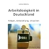 Arbeitslosigkeit in Deutschland: Folgen, Entwicklung, Ursachen