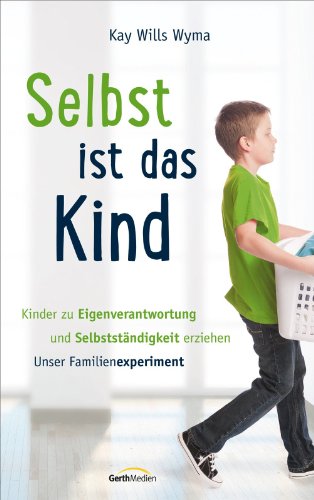 Selbst ist das Kind: Kinder zu Eigenverantwortung und Selbständigkeit erziehen - - unser Familienexperiment (German Edition)