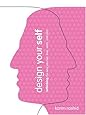 Design Your Self: Rethinking the Way You Live, Love, Work, and Play