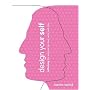 Design Your Self: Rethinking the Way You Live, Love, Work, and Play