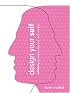 Design Your Self: Rethinking the Way You Live, Love, Work, and Play