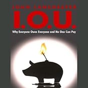 I.O.U.: Why Everyone Owes Everyone and No One Can Pay | [John Lanchester]