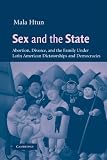 Sex and the State: Abortion, Divorce, and the Family under Latin American Dictatorships and Democracies