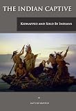 The Indian Captive: Kidnapped and Sold By Indians (Illustrated)