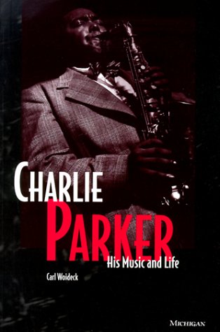 Charlie Parker: His Music and Life (The Michigan American Music Series)