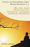 Wie Zen mein Christsein ver&auml;ndert - Erfahrungen von Zen-Lehrern. - Michael Seitlinger, Jutta H&ouml;cht-St&ouml;hr, Michael von Br&uuml;ck, Willigis J&auml;ger, Niklaus Brantschen