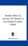 Estudio Sobre La Anexion de Mexico a Los Estados Unidos (1890)