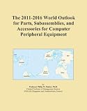 The 2011-2016 World Outlook for Parts, Subassemblies, and Accessories for Computer Peripheral Equipment