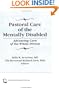 Pastoral Care of the Mentally Disabled: Advancing Care of the Whole Person (Monograph Published Simultaneously As Journal of Religion in Disability & Rehabilitation, Vol. 1, No. 2)