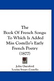 The Book of French Songs: To Which Is Added Miss Costellos Early French Poetry (1877)