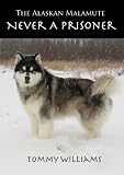 The Alaskan Malamute: Never A Prisoner