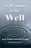 A Woman at the Well:Deep Wounds Need Deep Healing