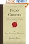 Pagan Christs: Studies in Comparative Hierology (Forgotten Books)