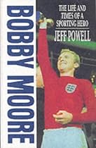 Bobby Moore: The Life and Times of a Sporting Hero