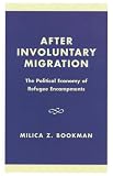 After Involuntary Migration: The Political Economy of Refugee Encampments (Program in Migration and Refugee Studies)