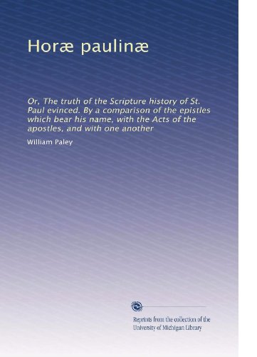 Horæ paulinæ: Or, The truth of the Scripture history of St. Paul evinced. By a comparison of the epistles which bear his name, with the Acts of the apostles, and with one another (Latin Edition)