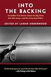 Into the Backing: Incredible True Stories about the Big Ones that Got Away--and the Ones that Didn't