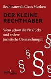 Der kleine Rechthaber: Wem geh�rt die Parkl�cke und andere juristische �berraschungen - Claus Murken