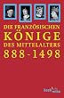 Die franz�sischen K�nige des Mittelalters 888 - 1498: Von Odo bis Karl VIII